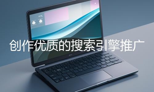 創作優質的搜索引擎推廣文案有哪些技巧？