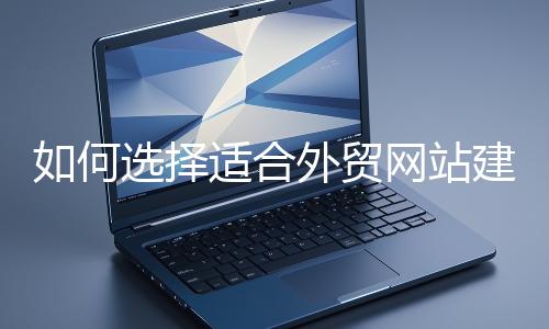 如何選擇適合外貿(mào)網(wǎng)站建設(shè)的模板